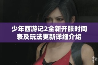少年西游记2全新开服时间表及玩法更新详细介绍