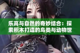 乐高与自然的奇妙结合：探索积木打造的鸟类与动物世界