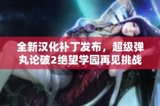 全新汉化补丁发布，超级弹丸论破2绝望学园再见挑战再度开启
