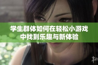 学生群体如何在轻松小游戏中找到乐趣与新体验