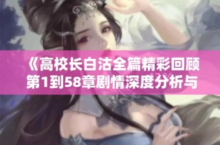 《高校长白沽全篇精彩回顾 第1到58章剧情深度分析与人物探讨》