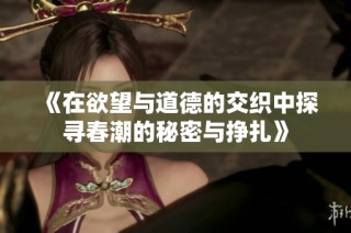 《在欲望与道德的交织中探寻春潮的秘密与挣扎》