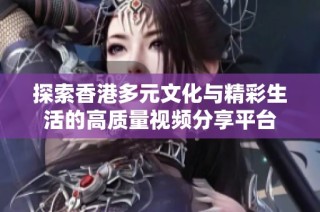 探索香港多元文化与精彩生活的高质量视频分享平台