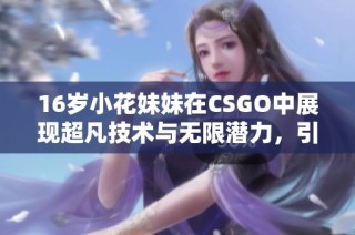 16岁小花妹妹在CSGO中展现超凡技术与无限潜力，引发玩家热议与关注