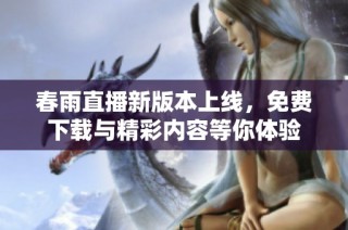 春雨直播新版本上线，免费下载与精彩内容等你体验