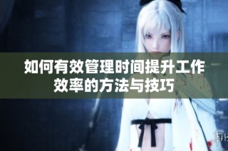 如何有效管理时间提升工作效率的方法与技巧