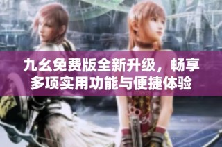 九幺免费版全新升级，畅享多项实用功能与便捷体验