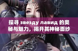 探寻 звезду лавид 的奥秘与魅力，揭开其神秘面纱