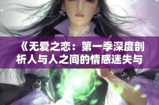 《无爱之恋：第一季深度剖析人与人之间的情感迷失与追寻》