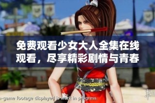 免费观看少女大人全集在线观看，尽享精彩剧情与青春故事