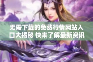 无需下载的免费行情网站入口大揭秘 快来了解最新资讯
