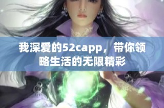 我深爱的52capp，带你领略生活的无限精彩