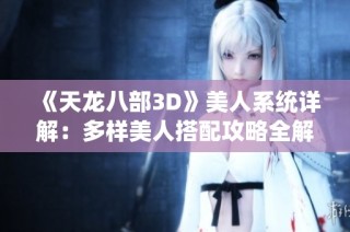 《天龙八部3D》美人系统详解：多样美人搭配攻略全解析