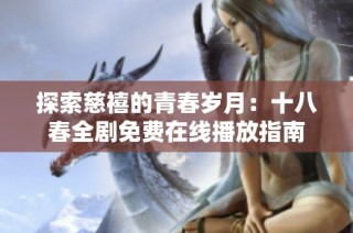 探索慈禧的青春岁月：十八春全剧免费在线播放指南