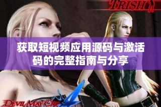 获取短视频应用源码与激活码的完整指南与分享