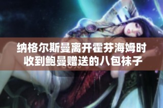 纳格尔斯曼离开霍芬海姆时 收到鲍曼赠送的八包袜子别具情谊