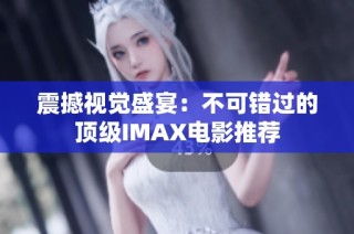 震撼视觉盛宴：不可错过的顶级IMAX电影推荐