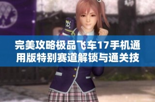 完美攻略极品飞车17手机通用版特别赛道解锁与通关技巧详解