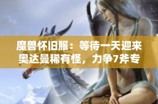 魔兽怀旧服：等待一天迎来奥达曼稀有怪，力争7斧专精皮装备的机会终于来了
