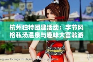 杭州独特团建活动：字节风格私汤温泉与趣味大富翁游戏结合