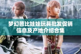 梦幻芭比娃娃玩具批发促销信息及产地介绍合集
