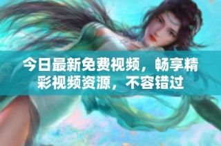 今日最新免费视频，畅享精彩视频资源，不容错过