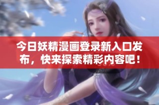 今日妖精漫画登录新入口发布，快来探索精彩内容吧！