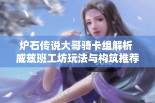 炉石传说大哥骑卡组解析 威兹班工坊玩法与构筑推荐
