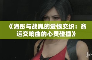 《海彤与战胤的爱恨交织：命运交响曲的心灵碰撞》