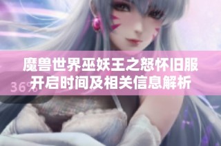 魔兽世界巫妖王之怒怀旧服开启时间及相关信息解析