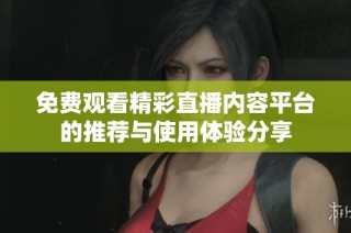免费观看精彩直播内容平台的推荐与使用体验分享