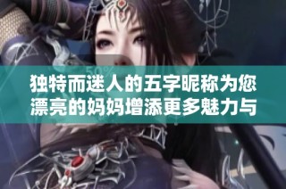 独特而迷人的五字昵称为您漂亮的妈妈增添更多魅力与温暖