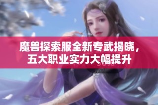 魔兽探索服全新专武揭晓，五大职业实力大幅提升