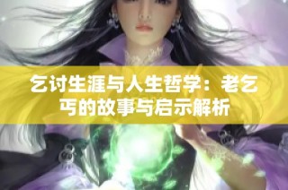 乞讨生涯与人生哲学：老乞丐的故事与启示解析