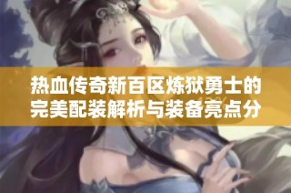 热血传奇新百区炼狱勇士的完美配装解析与装备亮点分析