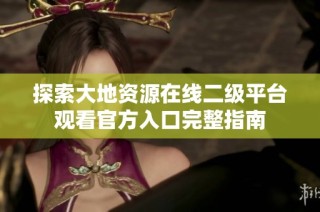 探索大地资源在线二级平台观看官方入口完整指南