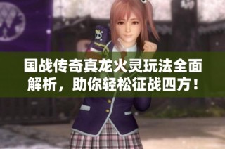 国战传奇真龙火灵玩法全面解析，助你轻松征战四方！