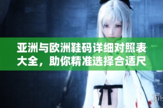 亚洲与欧洲鞋码详细对照表大全，助你精准选择合适尺码