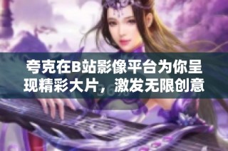 夸克在B站影像平台为你呈现精彩大片，激发无限创意与灵感