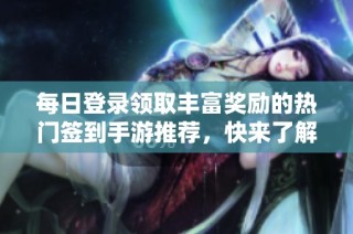 每日登录领取丰富奖励的热门签到手游推荐，快来了解一下吧！