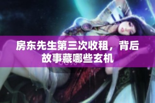 房东先生第三次收租，背后故事藏哪些玄机