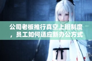 公司老板推行真空上班制度，员工如何适应新办公方式