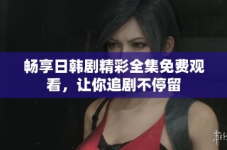 畅享日韩剧精彩全集免费观看，让你追剧不停留