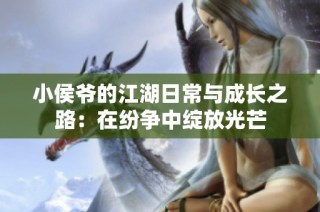 小侯爷的江湖日常与成长之路：在纷争中绽放光芒