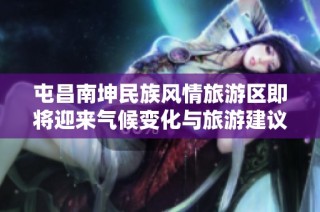 屯昌南坤民族风情旅游区即将迎来气候变化与旅游建议解析