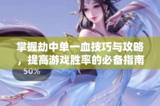 掌握劫中单一血技巧与攻略，提高游戏胜率的必备指南