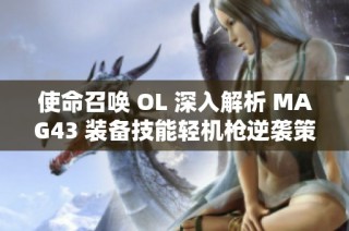 使命召唤 OL 深入解析 MAG43 装备技能轻机枪逆袭策略