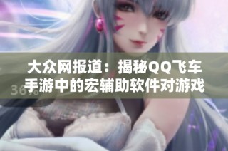大众网报道：揭秘QQ飞车手游中的宏辅助软件对游戏公平性的影响