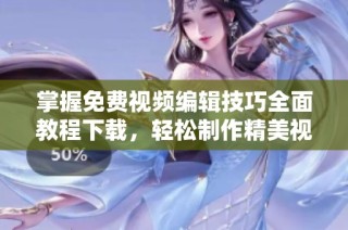 掌握免费视频编辑技巧全面教程下载，轻松制作精美视频作品