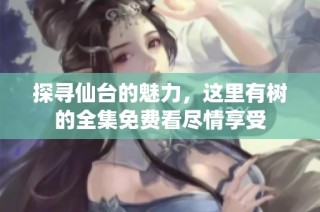 探寻仙台的魅力，这里有树的全集免费看尽情享受